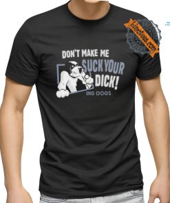 Don't Make Me Suck Your Dick Big Dogs T Shirt
