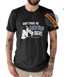 Don't Make Me Suck Your Dick Big Dogs T Shirt