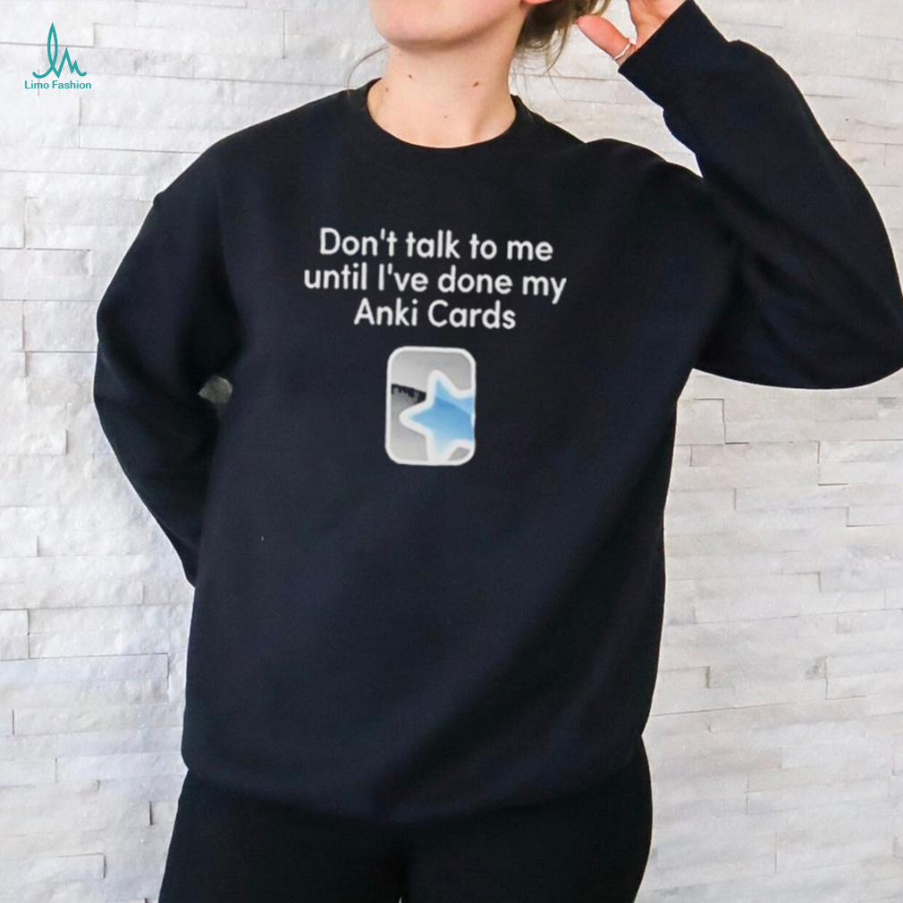 Don’t Talk To Me Until I’ve Done My Anki Cards Shirt Don’t Talk To Me Until I’ve Done My Anki Cards Shirt