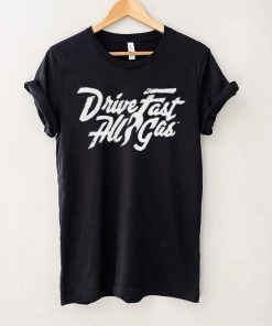Drive Fast All Gas Shirt