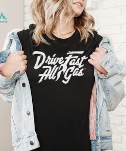 Drive Fast All Gas Shirt