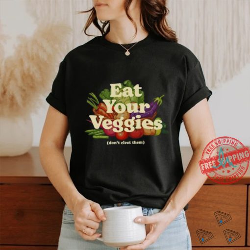 Eat Your Veggies Don’t Elect Them Shirt