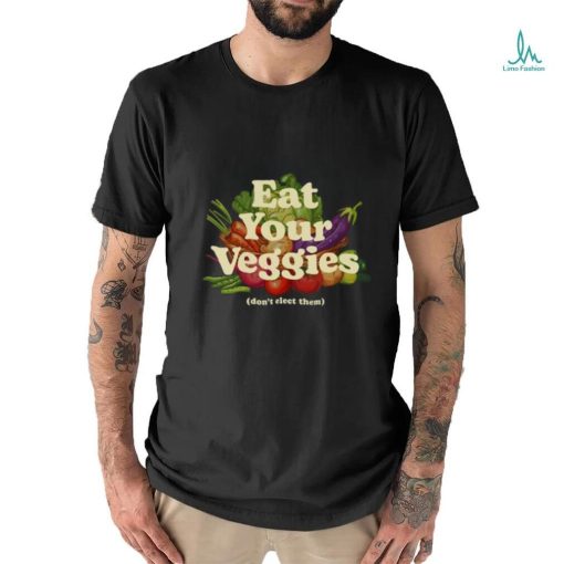 Eat Your Veggies Don’t Elect Them Shirt