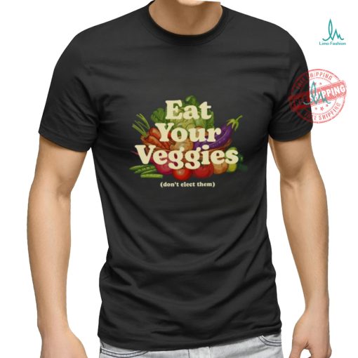 Eat Your Veggies Don’t Elect Them Shirt