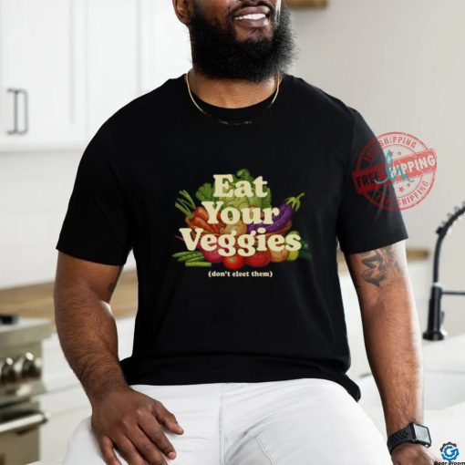 Eat Your Veggies Don’t Elect Them Shirt