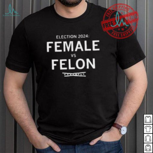 Election 2024 Female Vs Felon Shirt