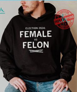 Election 2024 Female Vs Felon Shirt