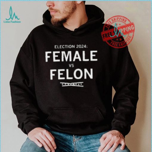 Election 2024 Female Vs Felon Shirt