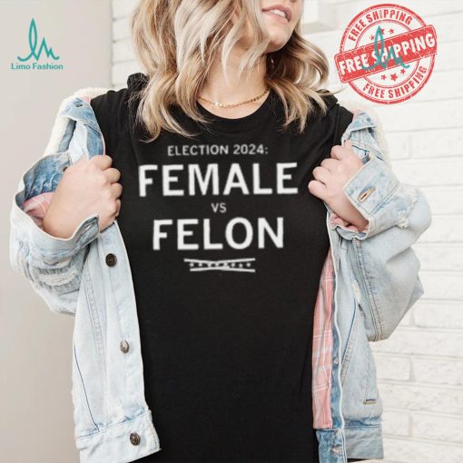 Election 2024 Female Vs Felon Shirt