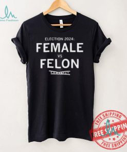 Election 2024 Female Vs Felon Shirt