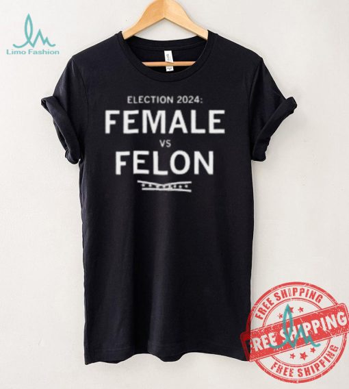 Election 2024 Female Vs Felon Shirt