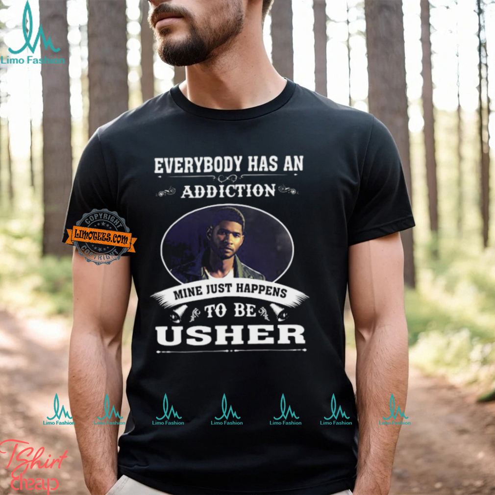 Everybody Has An Addiction Mine Just Happens To Be Usher Unisex T Shirt Everybody Has An Addiction Mine Just Happens To Be Usher Unisex T Shirt