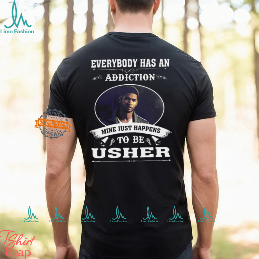 Everybody Has An Addiction Mine Just Happens To Be Usher Unisex T Shirt Everybody Has An Addiction Mine Just Happens To Be Usher Unisex T Shirt