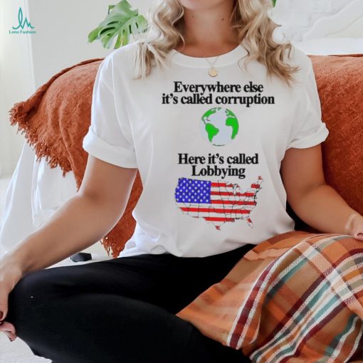 Everywhere Else It’s Called Corruption Here It’s Called Lobbying Shirt