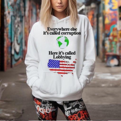 Everywhere Else It’s Called Corruption Here It’s Called Lobbying Shirt