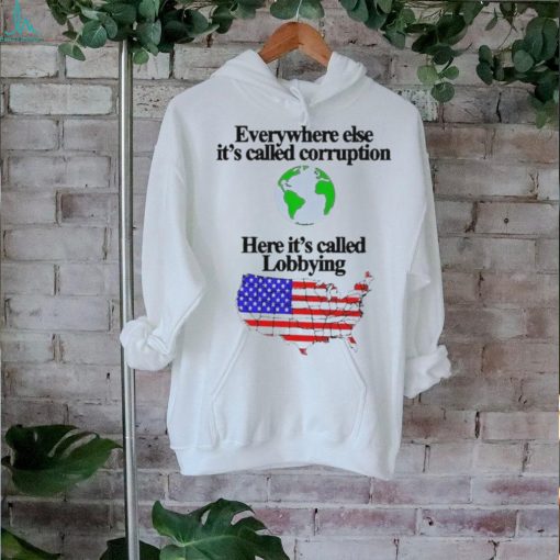 Everywhere Else It’s Called Corruption Here It’s Called Lobbying Shirt