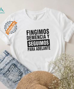 Fingimos Demencia Y Seguimos Para Adelante Shirt
