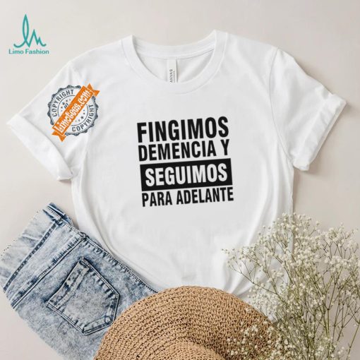 Fingimos Demencia Y Seguimos Para Adelante Shirt