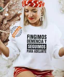 Fingimos Demencia Y Seguimos Para Adelante Shirt