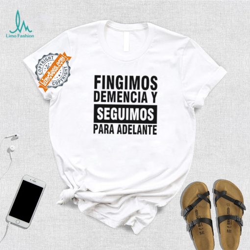 Fingimos Demencia Y Seguimos Para Adelante Shirt