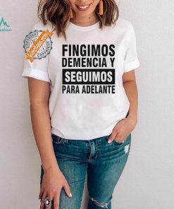 Fingimos Demencia Y Seguimos Para Adelante Shirt