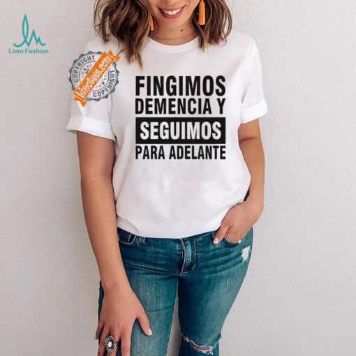 Fingimos Demencia Y Seguimos Para Adelante Shirt