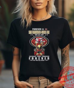 Forever A San Francisco 49Ers x Deadpool And Wolverine Fan Win Or Lose Yesterday Today Tomorrow Forever 2024 T Shirt