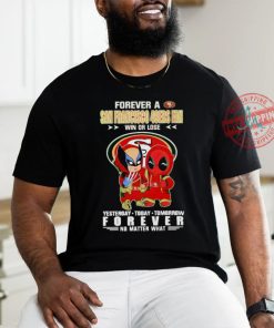 Forever a San Francisco 49Ers x Deadpool and Wolverine fan win or lose yesterday today tomorrow forever t shirt