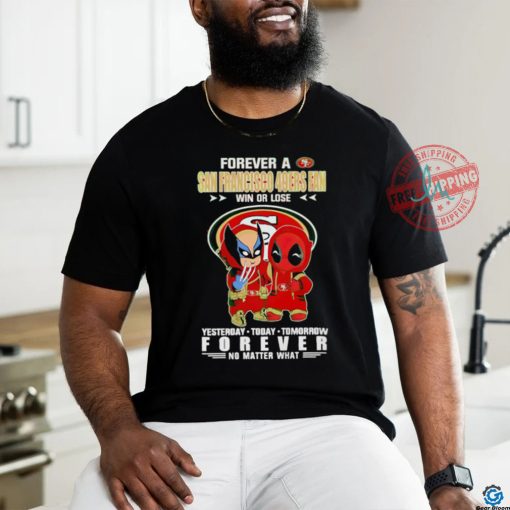 Forever a San Francisco 49Ers x Deadpool and Wolverine fan win or lose yesterday today tomorrow forever t shirt