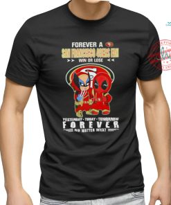 Forever a San Francisco 49Ers x Deadpool and Wolverine fan win or lose yesterday today tomorrow forever t shirt