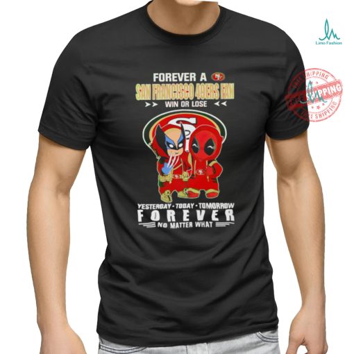 Forever a San Francisco 49Ers x Deadpool and Wolverine fan win or lose yesterday today tomorrow forever t shirt