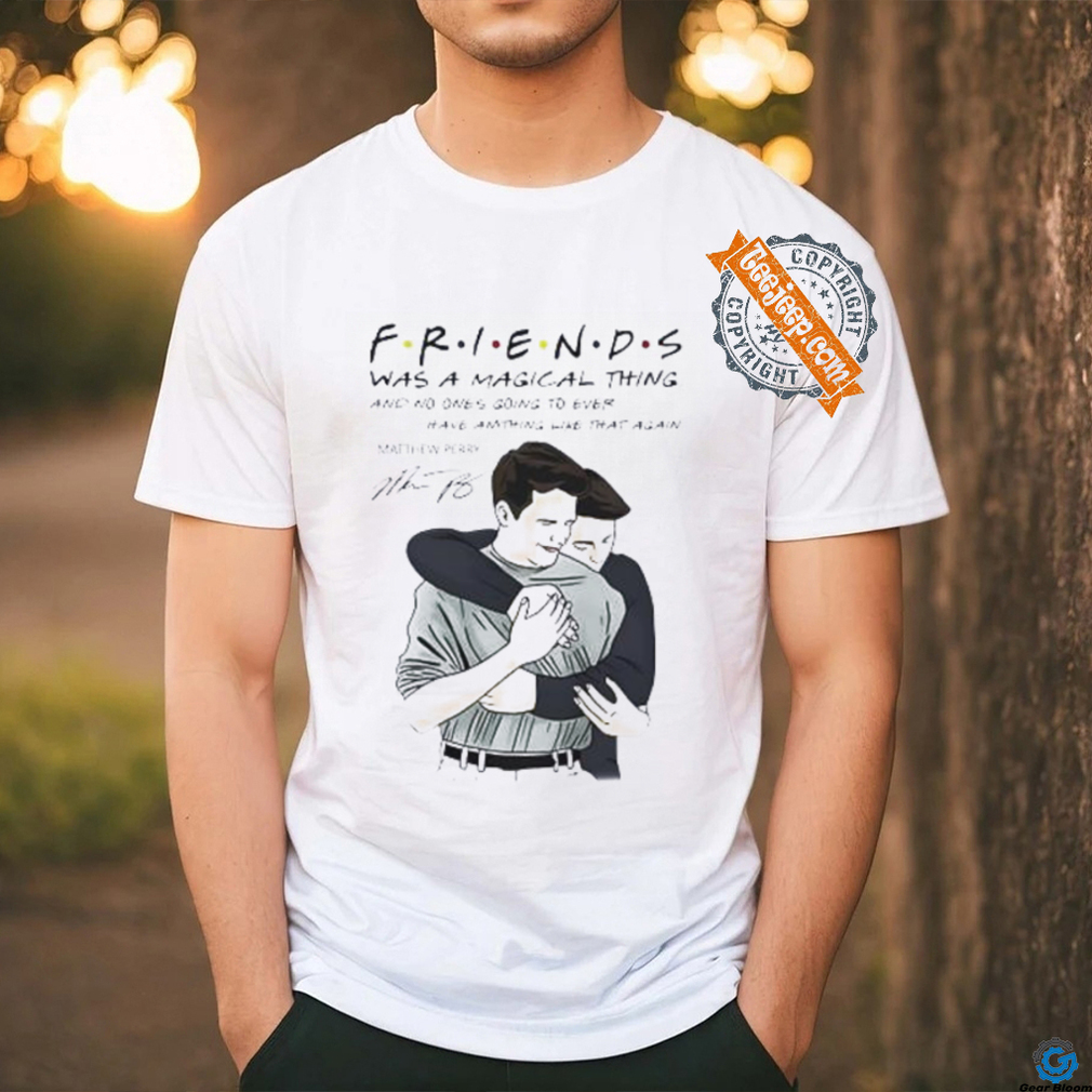 Friends was magical thing Matthew Perry signature shirt Friends was magical thing Matthew Perry signature shirt