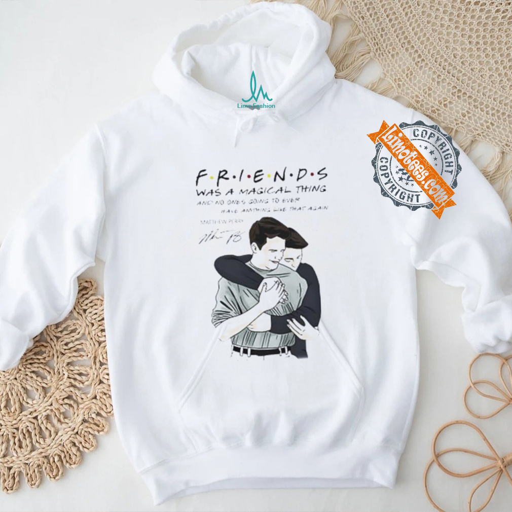 Friends was magical thing Matthew Perry signature shirt Friends was magical thing Matthew Perry signature shirt