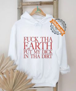 Fuck Tha Earth Put My Dick In Tha Dirt T Shirt