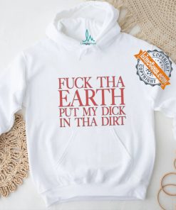 Fuck Tha Earth Put My Dick In Tha Dirt T Shirt