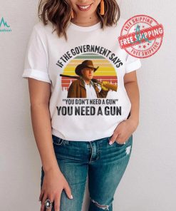 Funny Robert Taylor if the government says you don’t need a gun you need a gun vintage shirt