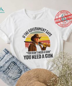 Funny Robert Taylor if the government says you don’t need a gun you need a gun vintage shirt