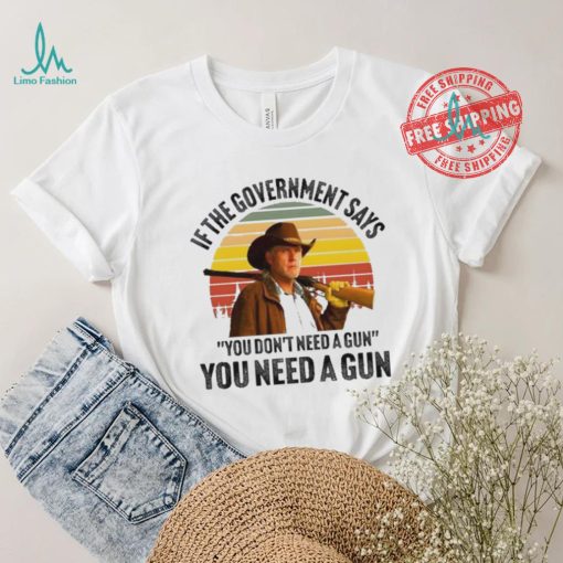 Funny Robert Taylor if the government says you don’t need a gun you need a gun vintage shirt