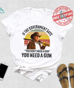 Funny Robert Taylor if the government says you don’t need a gun you need a gun vintage shirt