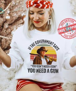 Funny Robert Taylor if the government says you don’t need a gun you need a gun vintage shirt