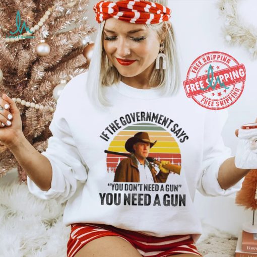 Funny Robert Taylor if the government says you don’t need a gun you need a gun vintage shirt