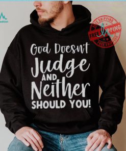 God Doesn’t Judge And Neither Should You Shirt