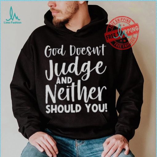 God Doesn’t Judge And Neither Should You Shirt