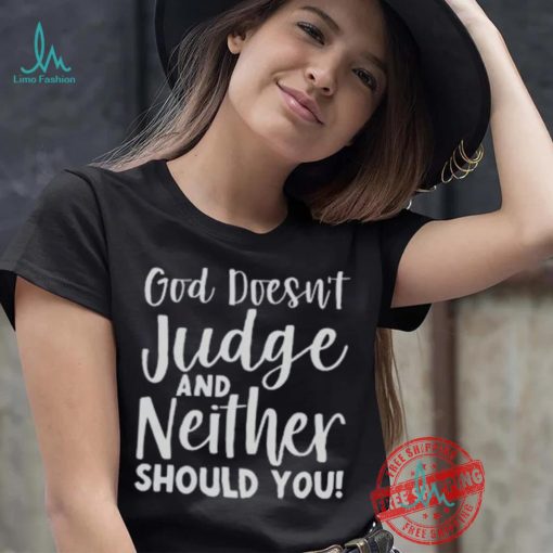 God Doesn’t Judge And Neither Should You Shirt