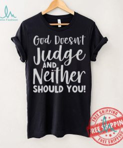 God Doesn’t Judge And Neither Should You Shirt