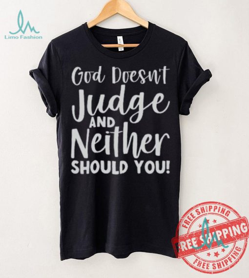 God Doesn’t Judge And Neither Should You Shirt