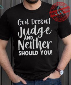 God Doesn’t Judge And Neither Should You Shirt