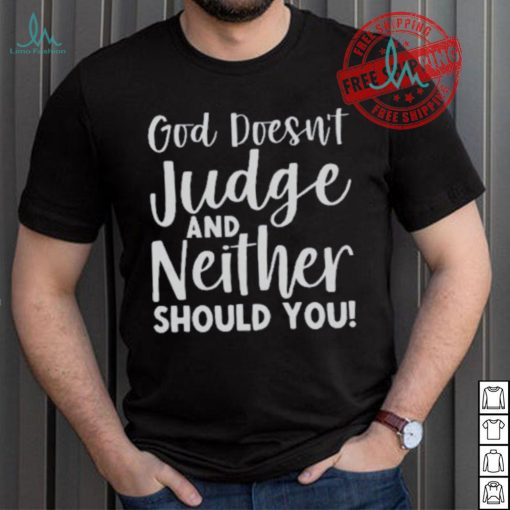 God Doesn’t Judge And Neither Should You Shirt