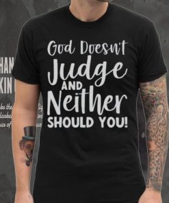 God Doesn’t Judge And Neither Should You Shirt