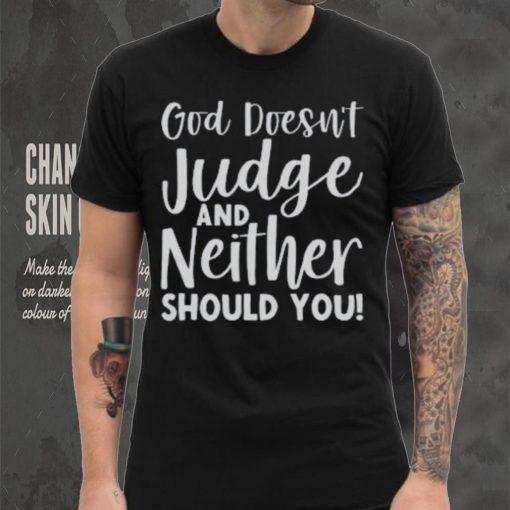 God Doesn’t Judge And Neither Should You Shirt